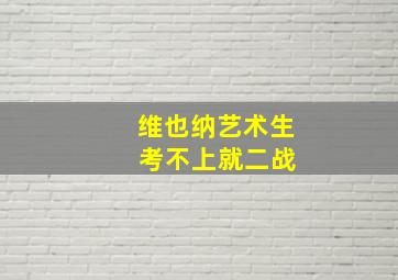 维也纳艺术生 考不上就二战